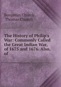 The History of Philip's War: Commonly Called the Great Indian War, of 1675 and 1676. Also, of .