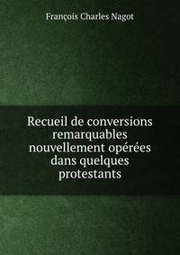 Recueil de conversions remarquables nouvellement operees dans quelques protestants