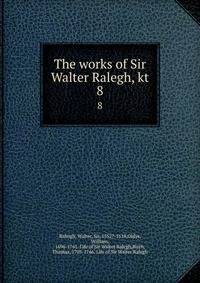 The works of Sir Walter Ralegh, kt. 8