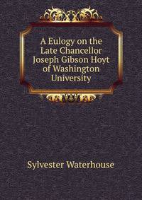 A Eulogy on the Late Chancellor Joseph Gibson Hoyt of Washington University