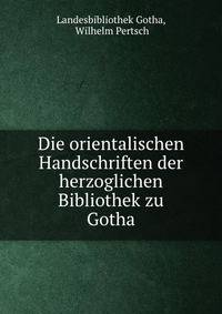 Die orientalischen Handschriften der herzoglichen Bibliothek zu Gotha.