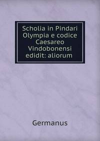 Scholia in Pindari Olympia e codice Caesareo Vindobonensi edidit: aliorum .