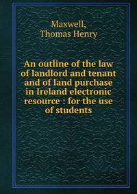 An outline of the law of landlord and tenant and of land purchase in Ireland electronic resource : for the use of students