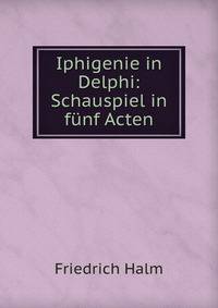 Iphigenie in Delphi: Schauspiel in funf Acten