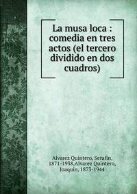 La musa loca : comedia en tres actos (el tercero dividido en dos cuadros)