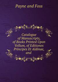 Catalogue of Manuscripts, of Books Printed Upon Vellum, of Editiones Principes Et Aldinae, and .