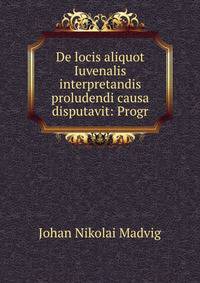 De locis aliquot Iuvenalis interpretandis proludendi causa disputavit: Progr