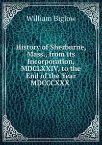 History of Sherburne, Mass., from Its Incorporation, MDCLXXIV, to the End of the Year MDCCCXXX .