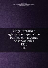 Viage literario iglesias de Espaa : Le Publica con algunas observaciones. 1314