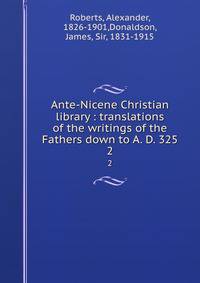 Ante-Nicene Christian library : translations of the writings of the Fathers down to A. D. 325. 2