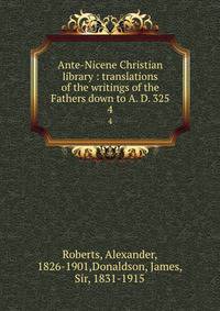 Ante-Nicene Christian library : translations of the writings of the Fathers down to A. D. 325. 4