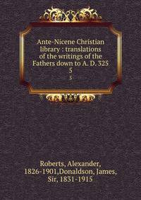 Ante-Nicene Christian library : translations of the writings of the Fathers down to A. D. 325. 5