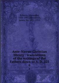 Ante-Nicene Christian library : translations of the writings of the Fathers down to A. D. 325. 6