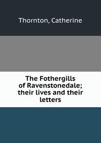 The Fothergills of Ravenstonedale; their lives and their letters