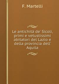 Le antichit? de' Sicoli, primi e vetustissimi abitatori del Lazio e della provincia dell' Aquila
