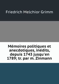 M?moires politiques et anecdotiques, in?dits, depuis 1743 jusqu'en 1789; tr. par m. Zinmann