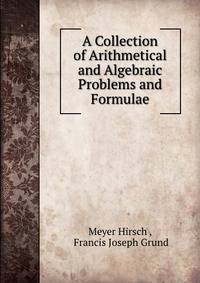 A Collection of Arithmetical and Algebraic Problems and Formulae