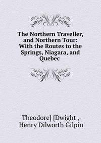 The Northern Traveller, and Northern Tour: With the Routes to the Springs, Niagara, and Quebec .