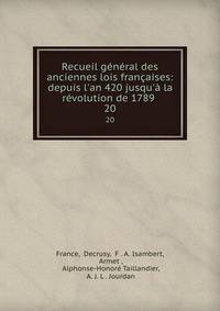 Recueil g?n?ral des anciennes lois fran?aises: depuis l'an 420 jusqu'? la r?volution de 1789 .