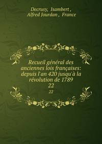 Recueil g?n?ral des anciennes lois fran?aises: depuis l'an 420 jusqu'? la r?volution de 1789