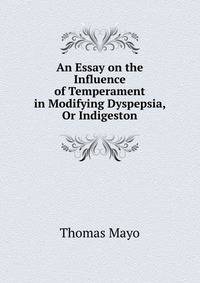 An Essay on the Influence of Temperament in Modifying Dyspepsia, Or Indigeston