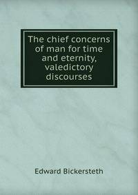 The chief concerns of man for time and eternity, valedictory discourses