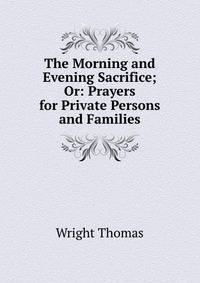The Morning and Evening Sacrifice; Or: Prayers for Private Persons and Families