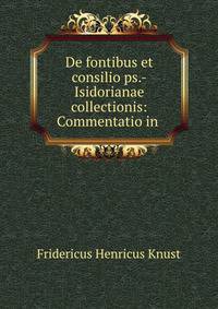De fontibus et consilio ps.-Isidorianae collectionis: Commentatio in .