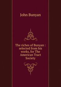 The riches of Bunyan : selected from his works, for The American Tract Society