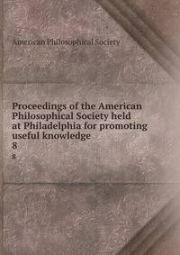 Proceedings of the American Philosophical Society held at Philadelphia for promoting useful knowledge. 8