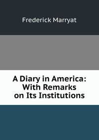 A Diary in America: With Remarks on Its Institutions.