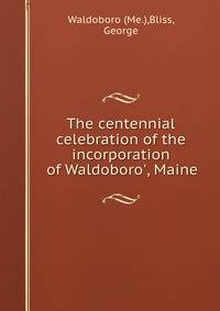 The centennial celebration of the incorporation of Waldoboro', Maine