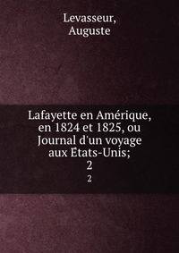 Lafayette en Ame?rique, en 1824 et 1825, ou Journal d'un voyage aux E?tats-Unis;