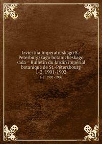 Izviestiia Imperatorskago S.-Peterburgskago botanicheskago sada = Bulletin du Jardin imprial botanique de St.-Ptersbourg. 1-2, 1901-1902
