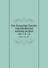 Det Kongelige Danske videnskabernes selskabs skrifter. ser. 7 b. 12