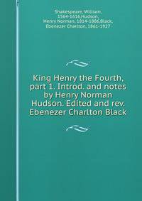 King Henry the Fourth, part 1. Introd. and notes by Henry Norman Hudson. Edited and rev. Ebenezer Charlton Black