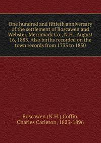 One hundred and fiftieth anniversary of the settlement of Boscawen and Webster, Merrimack Co., N.H., August 16, 1883. Also births recorded on the town records from 1733 to 1850