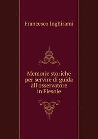 Memorie storiche per servire di guida all'osservatore in Fiesole