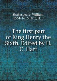 The first part of King Henry the Sixth. Edited by H.C. Hart