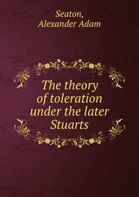 The theory of toleration under the later Stuarts