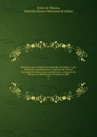 Elementos para a historia do municipio de Lisboa. 1. pte. Publicao mandada fazer a expensas da Camara municipal de Lisboa, para commemorar o centenario do Marquez de Pombal em 8 de maio de 1882. 17