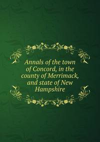 Annals of the town of Concord, in the county of Merrimack, and state of New Hampshire