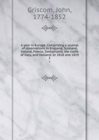 A year in Europe. Comprising a journal of observations in England, Scotland, Ireland, France, Switzerland, the north of Italy, and Holland. In 1818 and 1819. 1
