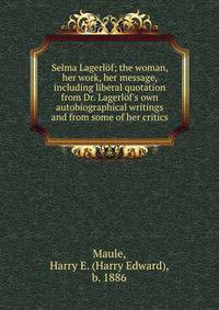 Selma Lagerl?f; the woman, her work, her message, including liberal quotation from Dr. Lagerl?f's own autobiographical writings and from some of her critics