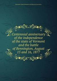 Centennial anniversary of the independence of the state of Vermont and the battle of Bennington, August 15 and 16, 1877