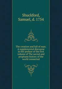 The creation and fall of man. A supplemental discourse to the preface of the first volume of The sacred and prophane history of the world connected
