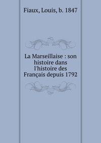 La Marseillaise : son histoire dans l'histoire des Fran?ais depuis 1792
