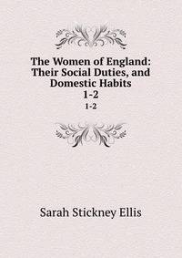 The Women of England: Their Social Duties, and Domestic Habits. 1-2