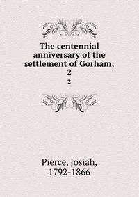 The centennial anniversary of the settlement of Gorham;. 2