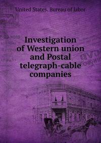 Investigation of Western union and Postal telegraph-cable companies